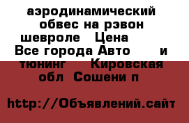 аэродинамический обвес на рэвон шевроле › Цена ­ 10 - Все города Авто » GT и тюнинг   . Кировская обл.,Сошени п.